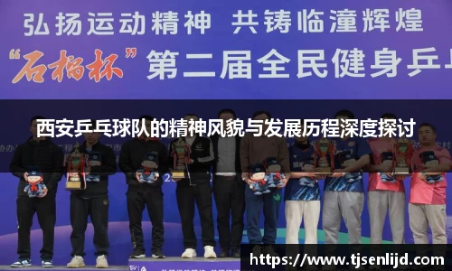西安乒乓球队的精神风貌与发展历程深度探讨