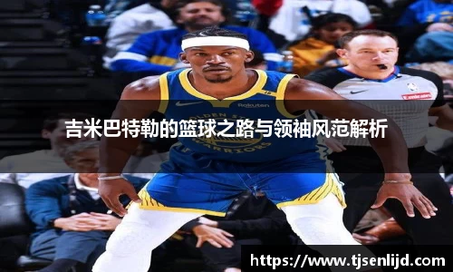 吉米巴特勒的篮球之路与领袖风范解析
